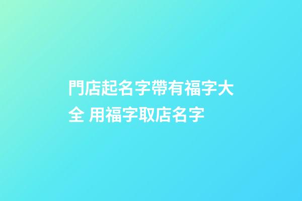 門店起名字帶有福字大全 用福字取店名字-第1張-店鋪起名-玄機派